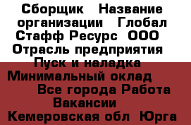 Сборщик › Название организации ­ Глобал Стафф Ресурс, ООО › Отрасль предприятия ­ Пуск и наладка › Минимальный оклад ­ 45 000 - Все города Работа » Вакансии   . Кемеровская обл.,Юрга г.